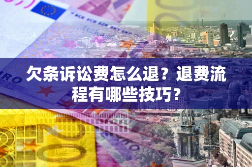 北京欠条诉讼费怎么退？退费流程有哪些技巧？