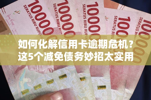 北京如何化解信用卡逾期危机？这5个减免债务妙招太实用