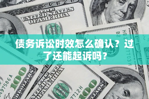 北京债务诉讼时效怎么确认？过了还能起诉吗？