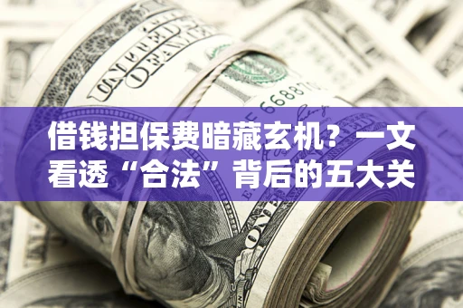 北京借钱担保费暗藏玄机？一文看透“合法”背后的五大关键陷阱