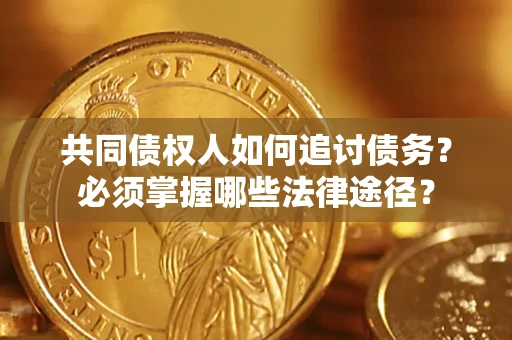 北京共同债权人如何追讨债务？必须掌握哪些法律途径？