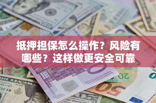 北京抵押担保怎么操作？风险有哪些？这样做更安全可靠