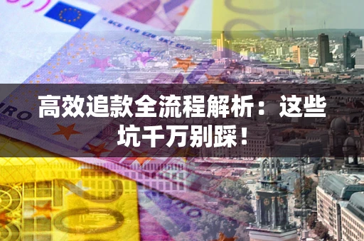 北京高效追款全流程解析：这些坑千万别踩！