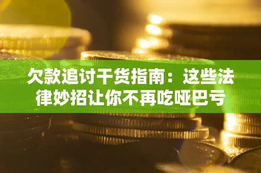 北京欠款追讨干货指南：这些法律妙招让你不再吃哑巴亏