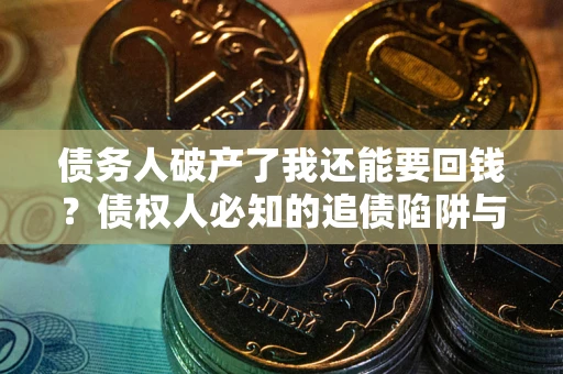 北京债务人破产了我还能要回钱？债权人必知的追债陷阱与破局之道