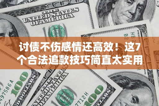 北京讨债不伤感情还高效！这7个合法追款技巧简直太实用