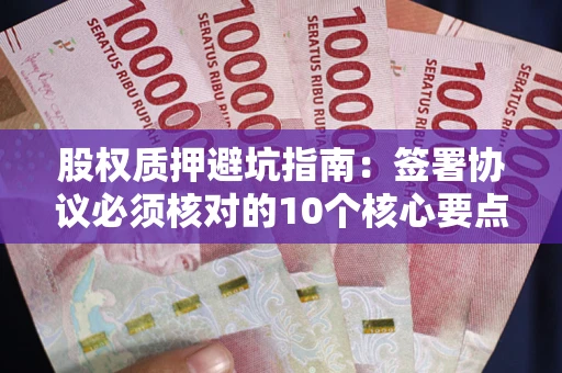 北京股权质押避坑指南:签署协议必须核对的10个核心要点 北京股权质押避坑指南:签署协议必须核对的10个核心要点