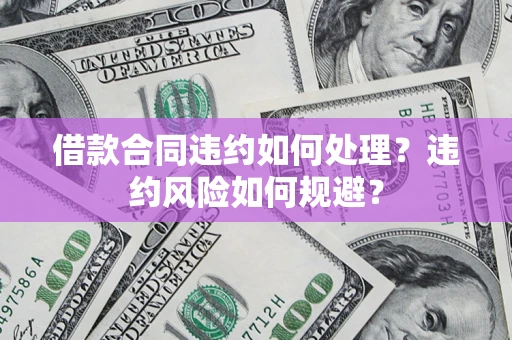 北京借款合同违约如何处理？违约风险如何规避？
