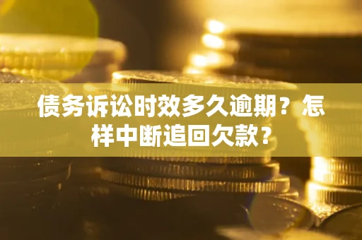 北京债务诉讼时效多久逾期？怎样中断追回欠款？