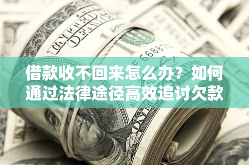 北京借款收不回来怎么办?如何通过法律途径高效追讨欠款? 北京借款收不回来怎么办?如何通过法律途径高效追讨欠款?