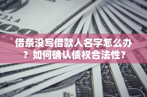 北京借条没写借款人名字怎么办？如何确认债权合法性？