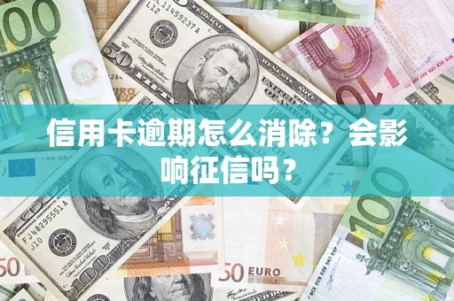 北京信用卡逾期怎么消除？会影响征信吗？
