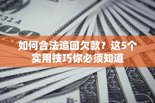 北京如何合法追回欠款？这5个实用技巧你必须知道