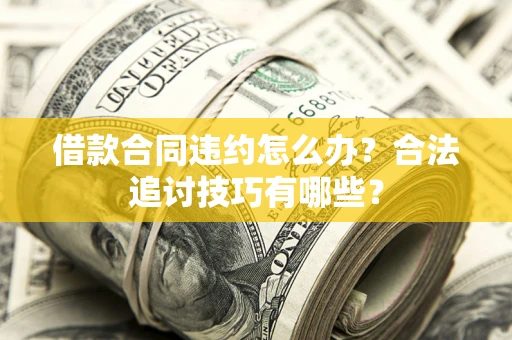 北京借款合同违约怎么办？合法追讨技巧有哪些？