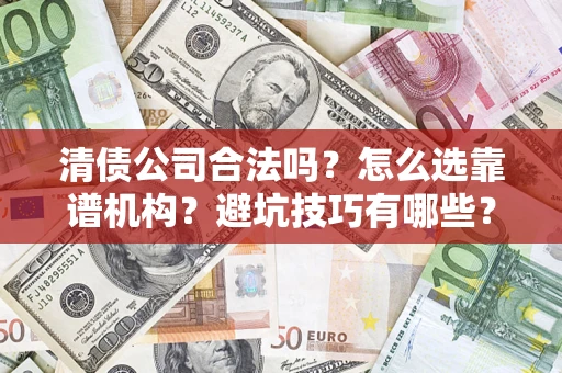北京清债公司合法吗？怎么选靠谱机构？避坑技巧有哪些？