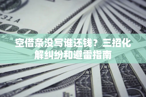 北京空借条没写谁还钱？三招化解纠纷和避雷指南