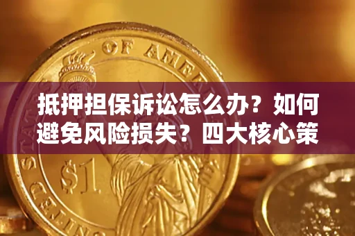 北京抵押担保诉讼怎么办？如何避免风险损失？四大核心策略全解读