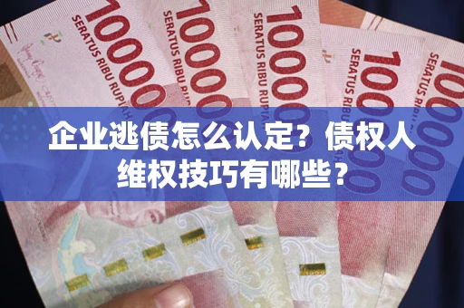 北京企业逃债怎么认定？债权人维权技巧有哪些？