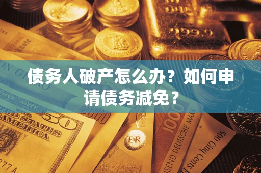 北京债务人破产怎么办？如何申请债务减免？