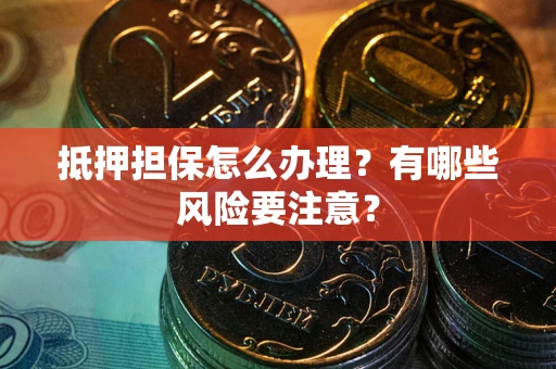 北京抵押担保怎么办理？有哪些风险要注意？