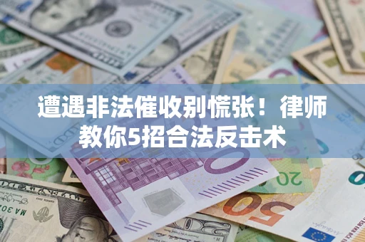 北京遭遇非法催收别慌张！律师教你5招合法反击术