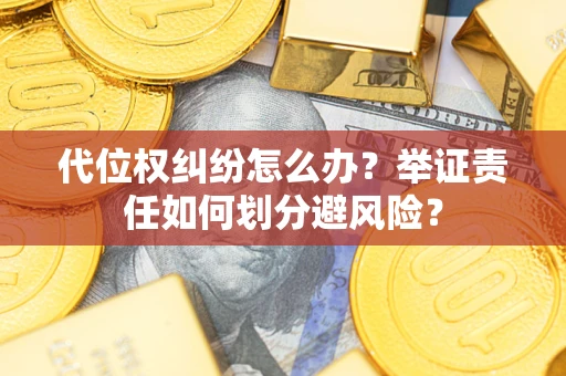 北京代位权纠纷怎么办？举证责任如何划分避风险？