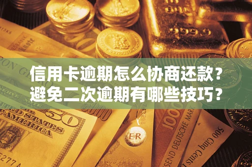 北京信用卡逾期怎么协商还款？避免二次逾期有哪些技巧？