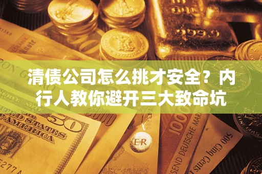 北京清债公司怎么挑才安全?内行人教你避开三大致命坑 北京清债公司怎么挑才安全?内行人教你避开三大致命坑