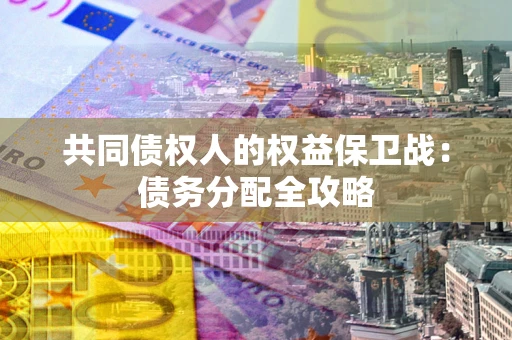 北京共同债权人的权益保卫战：债务分配全攻略