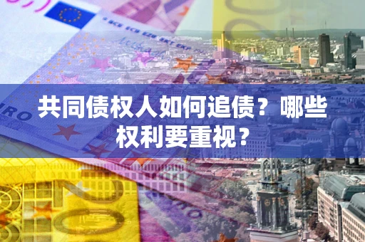 北京共同债权人如何追债？哪些权利要重视？
