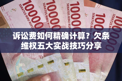 北京诉讼费如何精确计算？欠条维权五大实战技巧分享