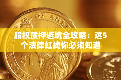 北京股权质押避坑全攻略：这5个法律红线你必须知道