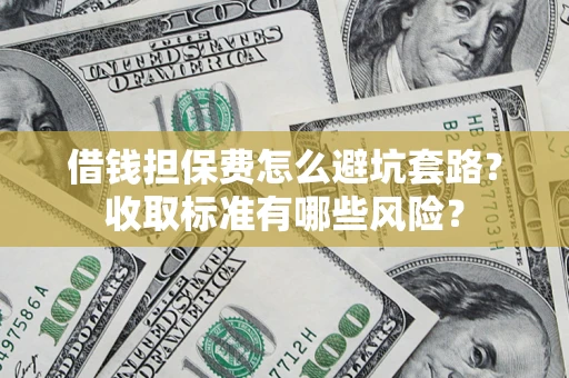 北京借钱担保费怎么避坑套路?收取标准有哪些风险? 北京借钱担保费怎么避坑套路?收取标准有哪些风险?