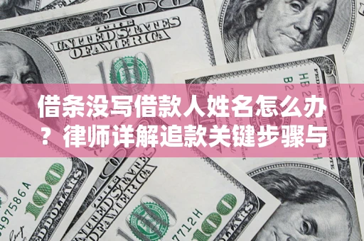 北京借条没写借款人姓名怎么办？律师详解追款关键步骤与证据链构建