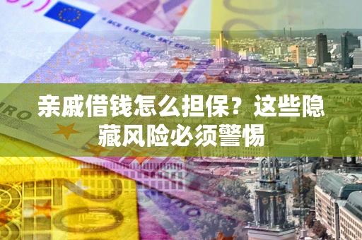 北京亲戚借钱怎么担保？这些隐藏风险必须警惕