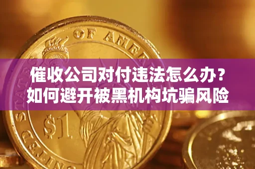 北京催收公司对付违法怎么办？如何避开被黑机构坑骗风险
