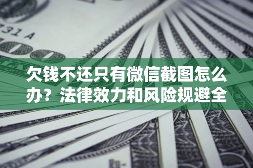 北京欠钱不还只有微信截图怎么办？法律效力和风险规避全解析