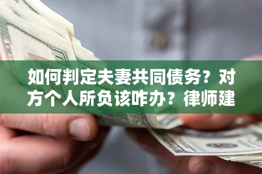 北京如何判定夫妻共同债务？对方个人所负该咋办？律师建议