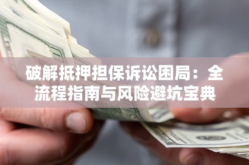 北京破解抵押担保诉讼困局:全流程指南与风险避坑宝典 北京破解抵押担保诉讼困局:全流程指南与风险避坑宝典