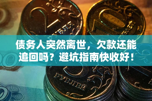 北京债务人突然离世，欠款还能追回吗？避坑指南快收好！