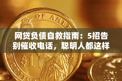 北京网贷负债自救指南：5招告别催收电话，聪明人都这样做