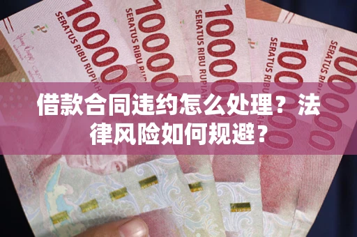 北京借款合同违约怎么处理？法律风险如何规避？
