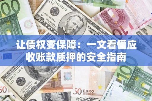 北京让债权变保障：一文看懂应收账款质押的安全指南