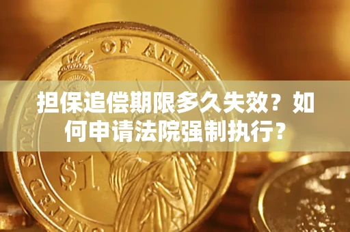 北京担保追偿期限多久失效？如何申请法院强制执行？