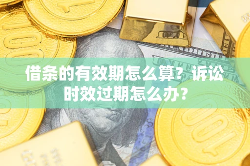 北京借条的有效期怎么算？诉讼时效过期怎么办？