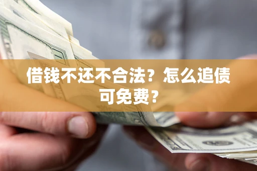 北京借钱不还不合法？怎么追债可免费？