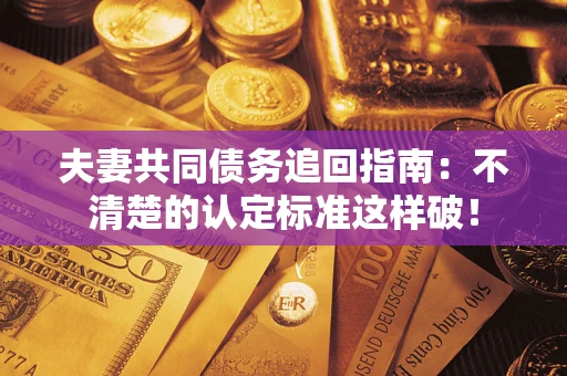 北京夫妻共同债务追回指南：不清楚的认定标准这样破！