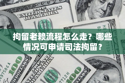 北京拘留老赖流程怎么走?哪些情况可申请司法拘留? 北京拘留老赖流程怎么走?哪些情况可申请司法拘留?