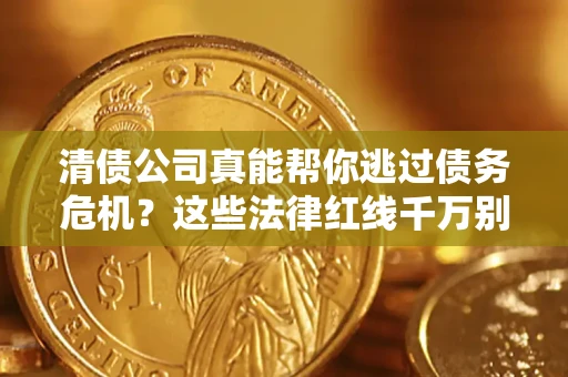 北京清债公司真能帮你逃过债务危机？这些法律红线千万别踩