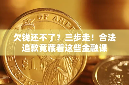 北京欠钱还不了？三步走！合法追款竟藏着这些金融课